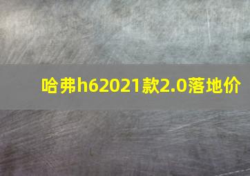 哈弗h62021款2.0落地价