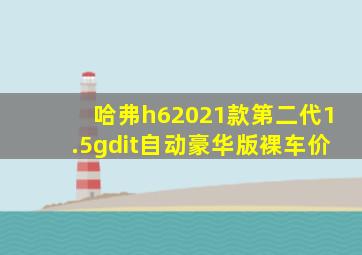 哈弗h62021款第二代1.5gdit自动豪华版裸车价