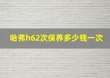 哈弗h62次保养多少钱一次