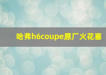 哈弗h6coupe原厂火花塞