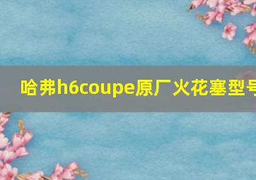 哈弗h6coupe原厂火花塞型号