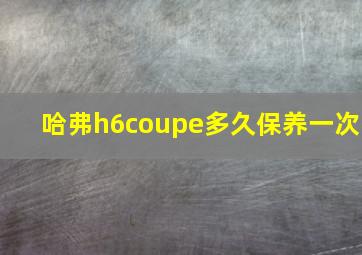 哈弗h6coupe多久保养一次