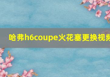 哈弗h6coupe火花塞更换视频