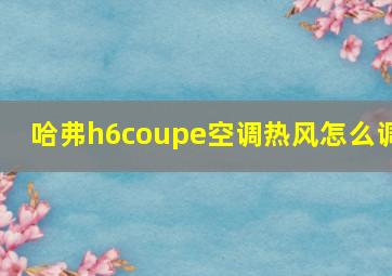 哈弗h6coupe空调热风怎么调