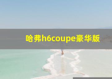 哈弗h6coupe豪华版