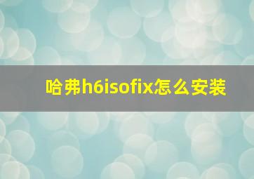 哈弗h6isofix怎么安装