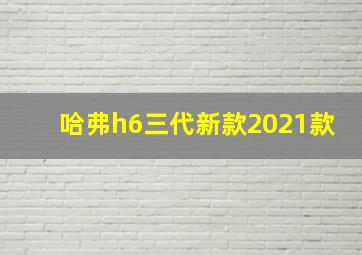 哈弗h6三代新款2021款