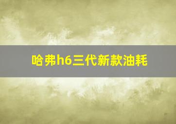 哈弗h6三代新款油耗