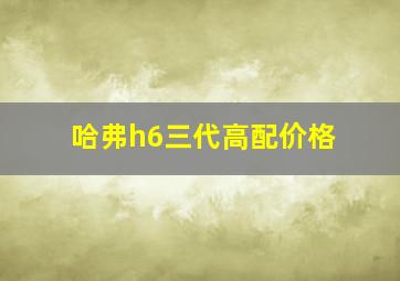 哈弗h6三代高配价格