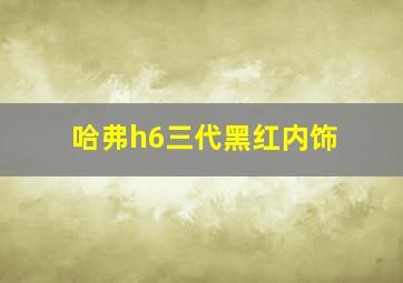 哈弗h6三代黑红内饰