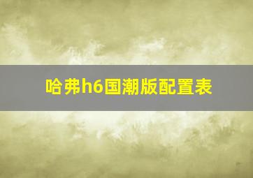 哈弗h6国潮版配置表