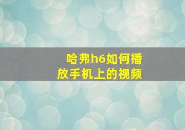 哈弗h6如何播放手机上的视频