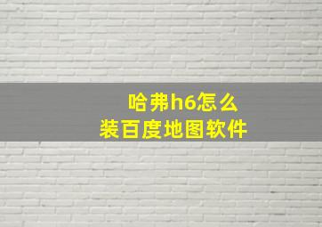 哈弗h6怎么装百度地图软件