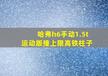 哈弗h6手动1.5t运动版撞上限高铁柱子