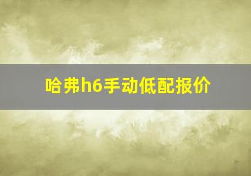 哈弗h6手动低配报价