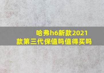 哈弗h6新款2021款第三代保值吗值得买吗