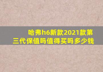 哈弗h6新款2021款第三代保值吗值得买吗多少钱