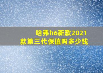 哈弗h6新款2021款第三代保值吗多少钱