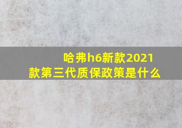 哈弗h6新款2021款第三代质保政策是什么