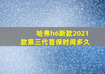 哈弗h6新款2021款第三代首保时间多久