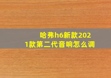 哈弗h6新款2021款第二代音响怎么调