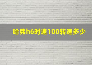 哈弗h6时速100转速多少