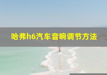 哈弗h6汽车音响调节方法