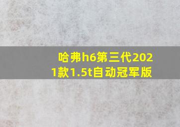 哈弗h6第三代2021款1.5t自动冠军版