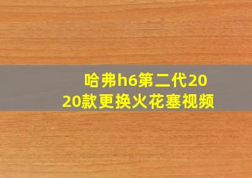 哈弗h6第二代2020款更换火花塞视频