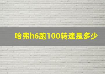 哈弗h6跑100转速是多少