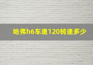 哈弗h6车速120转速多少