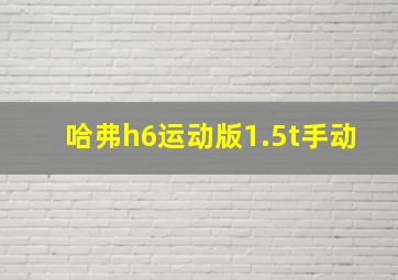 哈弗h6运动版1.5t手动