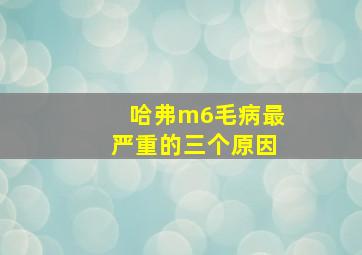 哈弗m6毛病最严重的三个原因