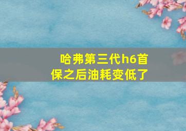 哈弗第三代h6首保之后油耗变低了