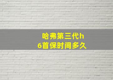 哈弗第三代h6首保时间多久