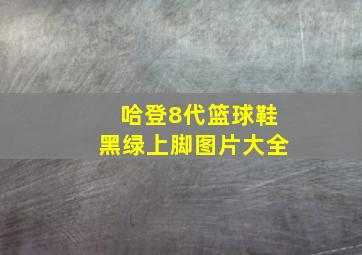 哈登8代篮球鞋黑绿上脚图片大全