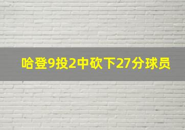 哈登9投2中砍下27分球员