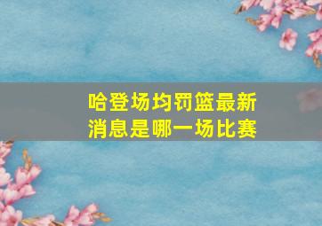 哈登场均罚篮最新消息是哪一场比赛