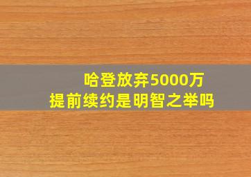 哈登放弃5000万提前续约是明智之举吗