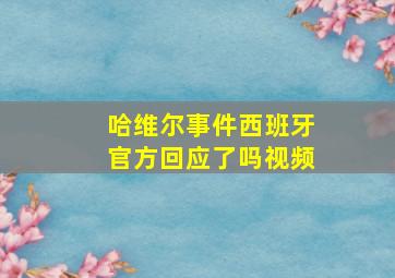 哈维尔事件西班牙官方回应了吗视频