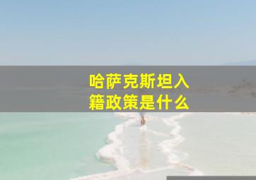 哈萨克斯坦入籍政策是什么