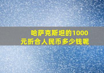 哈萨克斯坦的1000元折合人民币多少钱呢