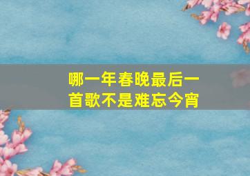 哪一年春晚最后一首歌不是难忘今宵