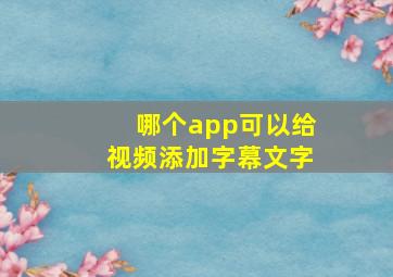 哪个app可以给视频添加字幕文字