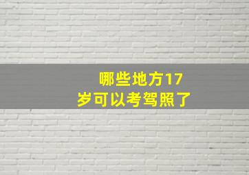 哪些地方17岁可以考驾照了