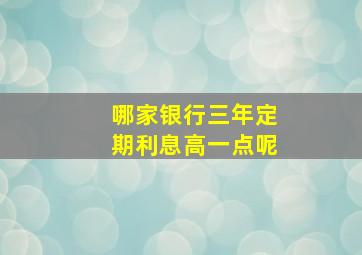 哪家银行三年定期利息高一点呢