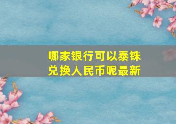 哪家银行可以泰铢兑换人民币呢最新