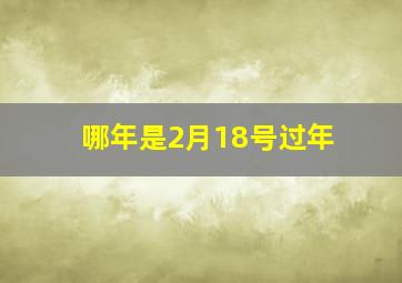 哪年是2月18号过年