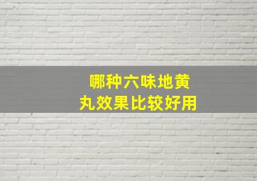 哪种六味地黄丸效果比较好用