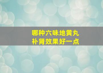 哪种六味地黄丸补肾效果好一点